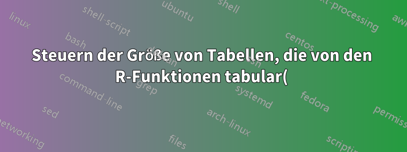 Steuern der Größe von Tabellen, die von den R-Funktionen tabular() und latex() erstellt werden