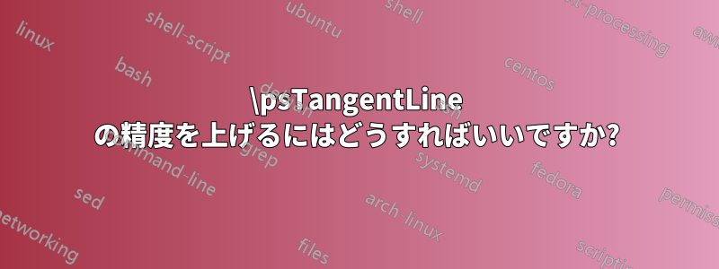 \psTangentLine の精度を上げるにはどうすればいいですか?