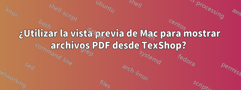 ¿Utilizar la vista previa de Mac para mostrar archivos PDF desde TexShop? 