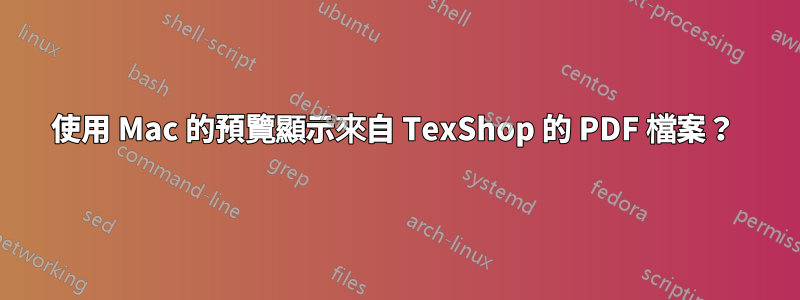 使用 Mac 的預覽顯示來自 TexShop 的 PDF 檔案？ 