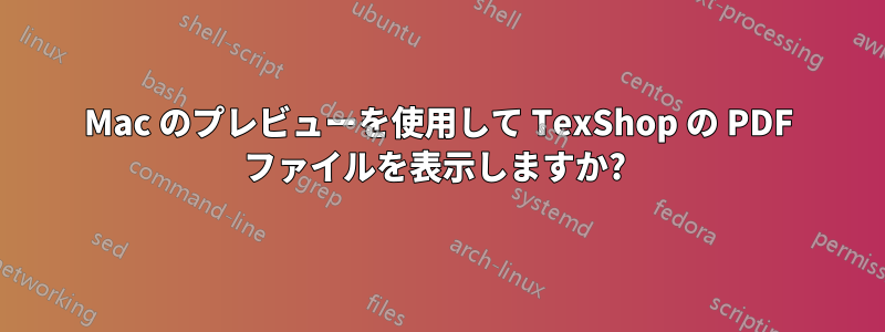 Mac のプレビューを使用して TexShop の PDF ファイルを表示しますか? 