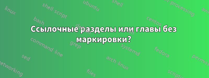 Ссылочные разделы или главы без маркировки?