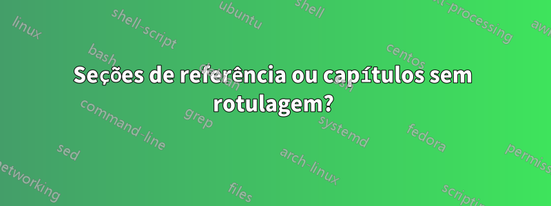 Seções de referência ou capítulos sem rotulagem?