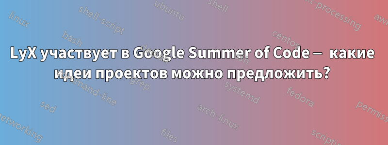 LyX участвует в Google Summer of Code — какие идеи проектов можно предложить?