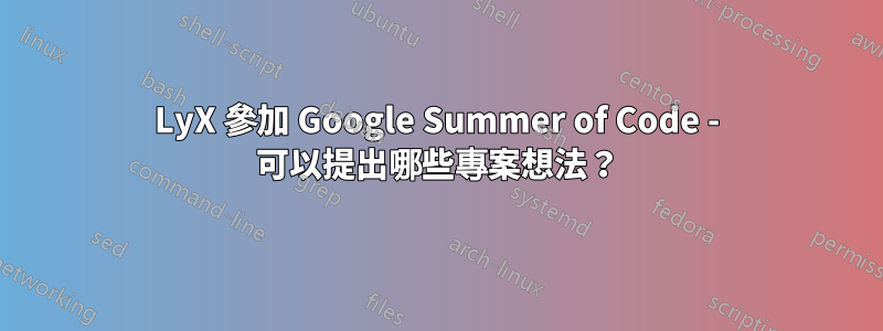 LyX 參加 Google Summer of Code - 可以提出哪些專案想法？