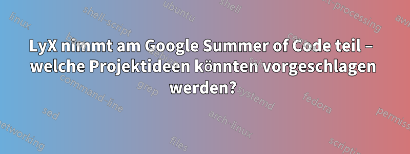 LyX nimmt am Google Summer of Code teil – welche Projektideen könnten vorgeschlagen werden?