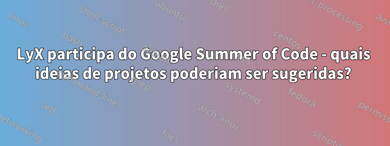 LyX participa do Google Summer of Code - quais ideias de projetos poderiam ser sugeridas?