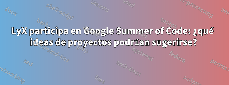 LyX participa en Google Summer of Code: ¿qué ideas de proyectos podrían sugerirse?