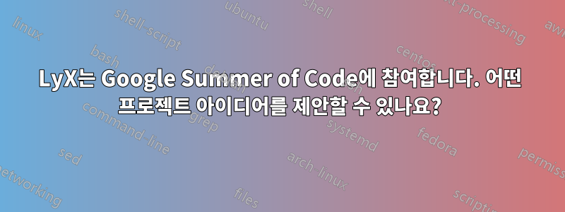 LyX는 Google Summer of Code에 참여합니다. 어떤 프로젝트 아이디어를 제안할 수 있나요?