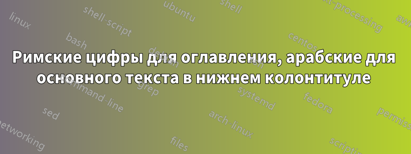 Римские цифры для оглавления, арабские для основного текста в нижнем колонтитуле