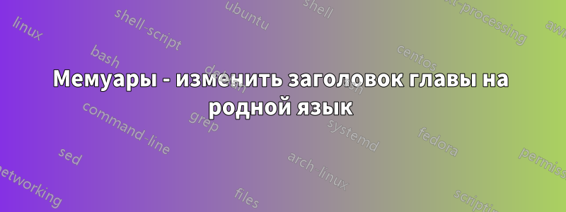 Мемуары - изменить заголовок главы на родной язык