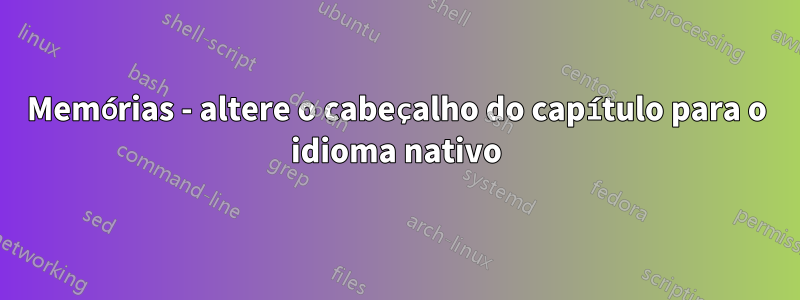 Memórias - altere o cabeçalho do capítulo para o idioma nativo