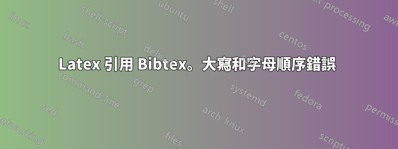 Latex 引用 Bibtex。大寫和字母順序錯誤