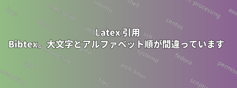 Latex 引用 Bibtex。大文字とアルファベット順が間違っています 