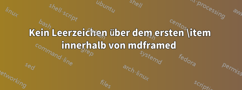 Kein Leerzeichen über dem ersten \item innerhalb von mdframed 