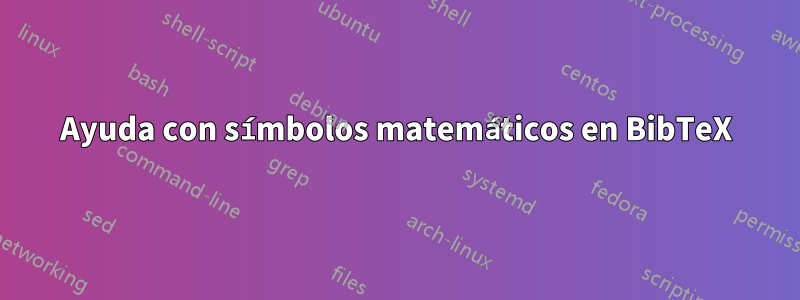 Ayuda con símbolos matemáticos en BibTeX