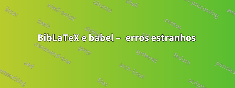 BibLaTeX e babel – erros estranhos