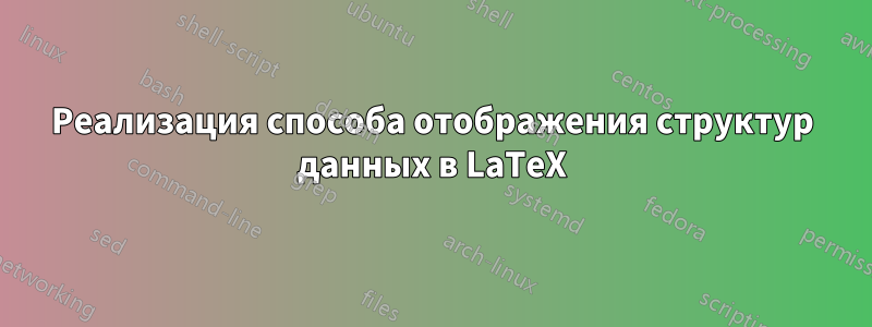 Реализация способа отображения структур данных в LaTeX