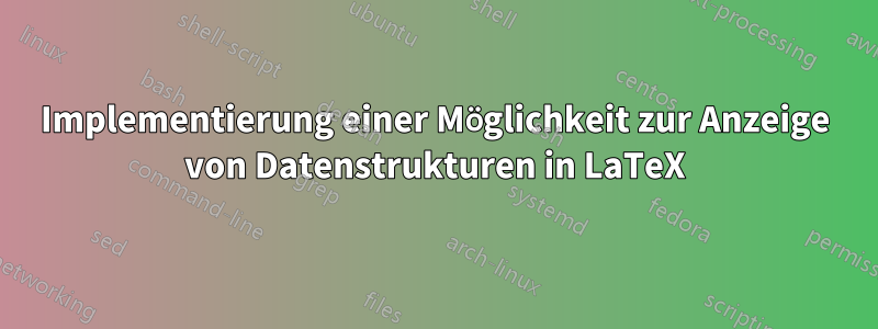 Implementierung einer Möglichkeit zur Anzeige von Datenstrukturen in LaTeX