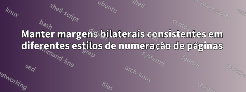 Manter margens bilaterais consistentes em diferentes estilos de numeração de páginas