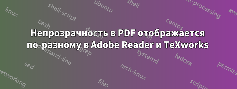 Непрозрачность в PDF отображается по-разному в Adobe Reader и TeXworks