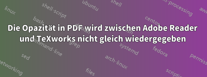 Die Opazität in PDF wird zwischen Adobe Reader und TeXworks nicht gleich wiedergegeben