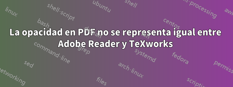 La opacidad en PDF no se representa igual entre Adobe Reader y TeXworks