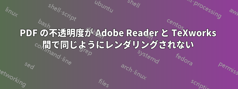 PDF の不透明度が Adob​​e Reader と TeXworks 間で同じようにレンダリングされない