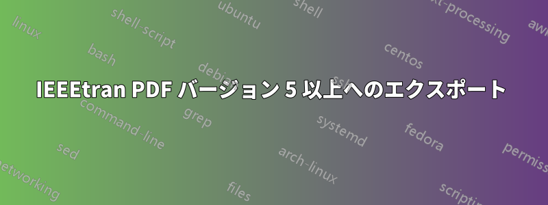 IEEEtran PDF バージョン 5 以上へのエクスポート