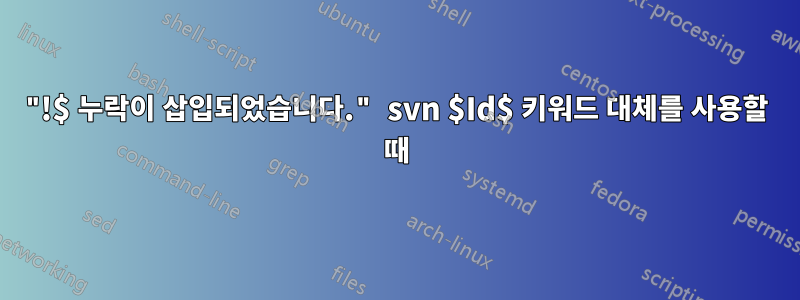 "!$ 누락이 삽입되었습니다." svn $Id$ 키워드 대체를 사용할 때