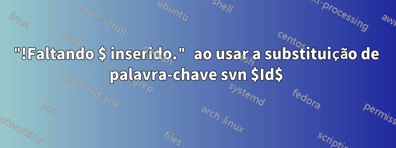 "!Faltando $ inserido." ao usar a substituição de palavra-chave svn $Id$