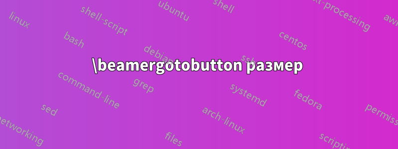 \beamergotobutton размер