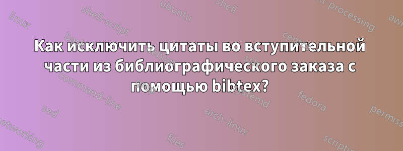 Как исключить цитаты во вступительной части из библиографического заказа с помощью bibtex?