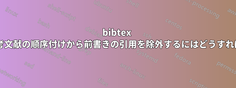 bibtex を使用して参考文献の順序付けから前書きの引用を除外するにはどうすればよいですか?