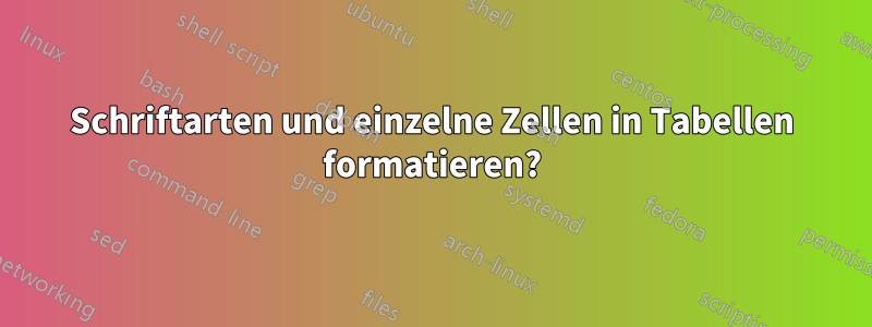 Schriftarten und einzelne Zellen in Tabellen formatieren?