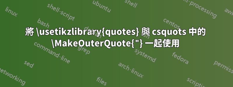 將 \usetikzlibrary{quotes} 與 csquots 中的 \MakeOuterQuote{"} 一起使用