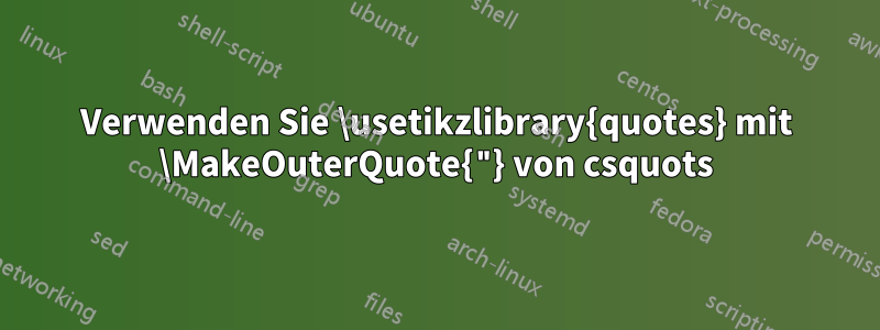 Verwenden Sie \usetikzlibrary{quotes} mit \MakeOuterQuote{"} von csquots