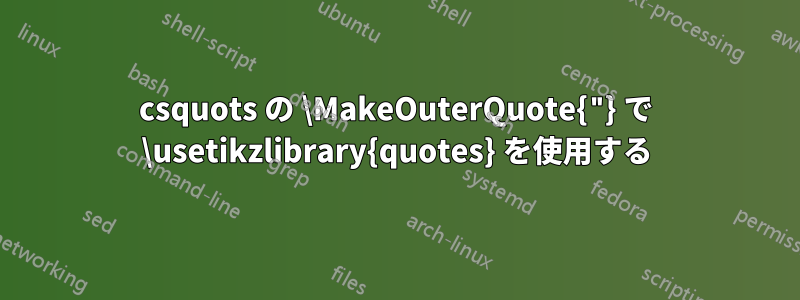 csquots の \MakeOuterQuote{"} で \usetikzlibrary{quotes} を使用する