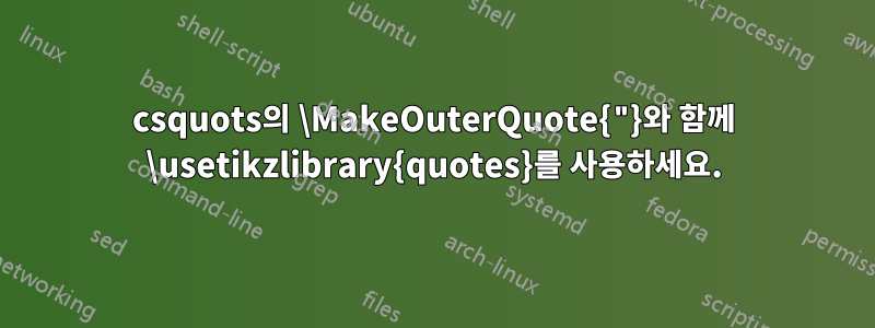 csquots의 \MakeOuterQuote{"}와 함께 \usetikzlibrary{quotes}를 사용하세요.