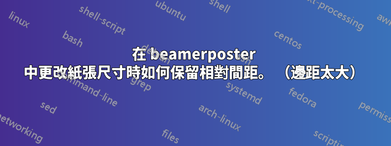 在 beamerposter 中更改紙張尺寸時如何保留相對間距。 （邊距太大）