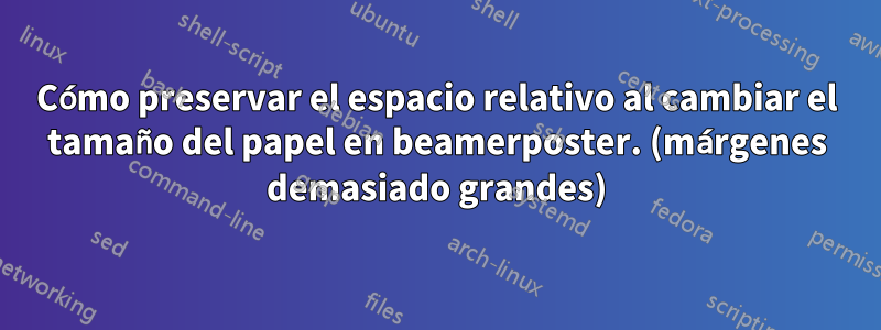 Cómo preservar el espacio relativo al cambiar el tamaño del papel en beamerposter. (márgenes demasiado grandes)