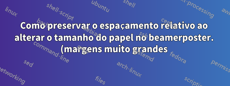Como preservar o espaçamento relativo ao alterar o tamanho do papel no beamerposter. (margens muito grandes)