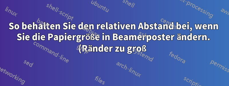 So behalten Sie den relativen Abstand bei, wenn Sie die Papiergröße in Beamerposter ändern. (Ränder zu groß)