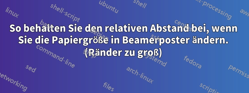 So behalten Sie den relativen Abstand bei, wenn Sie die Papiergröße in Beamerposter ändern. (Ränder zu groß)