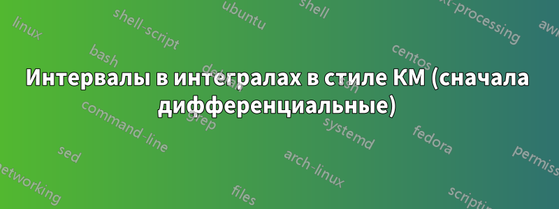 Интервалы в интегралах в стиле КМ (сначала дифференциальные)