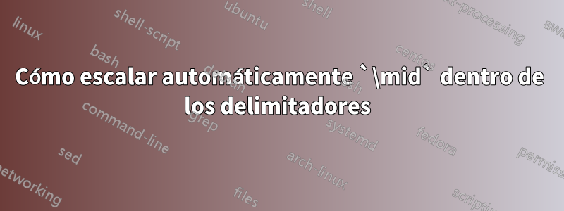 Cómo escalar automáticamente `\mid` dentro de los delimitadores 