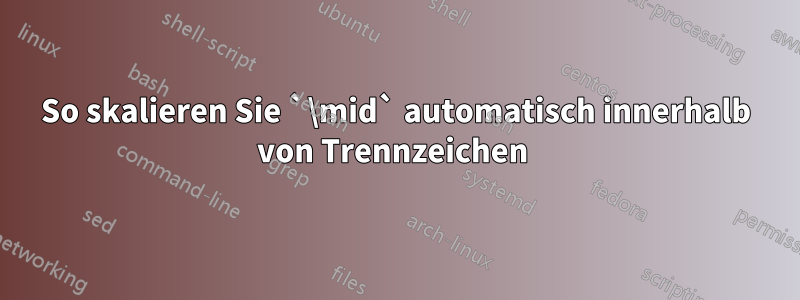 So skalieren Sie `\mid` automatisch innerhalb von Trennzeichen 