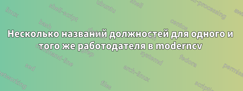 Несколько названий должностей для одного и того же работодателя в moderncv