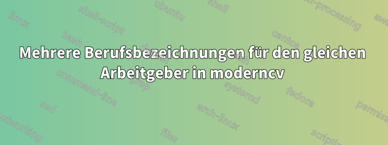 Mehrere Berufsbezeichnungen für den gleichen Arbeitgeber in moderncv