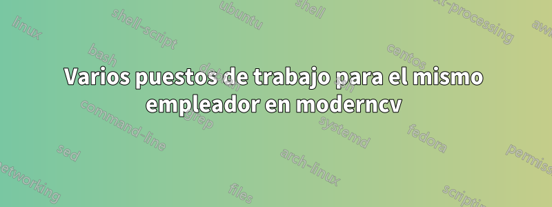 Varios puestos de trabajo para el mismo empleador en moderncv